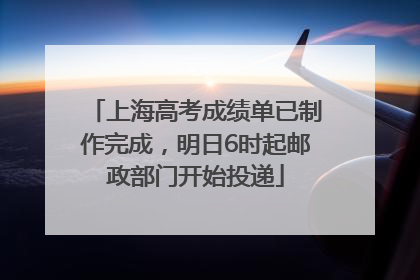 上海高考成绩单已制作完成，明日6时起邮政部门开始投递