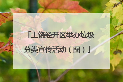 上饶经开区举办垃圾分类宣传活动（图）