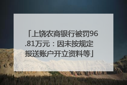 上饶农商银行被罚96.81万元：因未按规定报送账户开立资料等