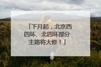 下月起，北京西四环、北四环部分主路将大修！