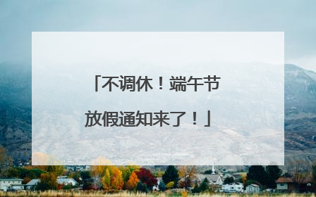 不调休！端午节放假通知来了！