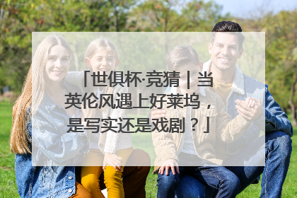 世俱杯·竞猜｜当英伦风遇上好莱坞，是写实还是戏剧？