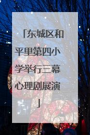 东城区和平里第四小学举行三幕心理剧展演