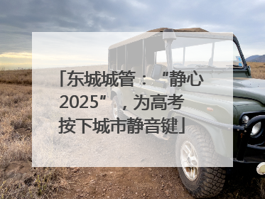 东城城管：“静心2025”，为高考按下城市静音键