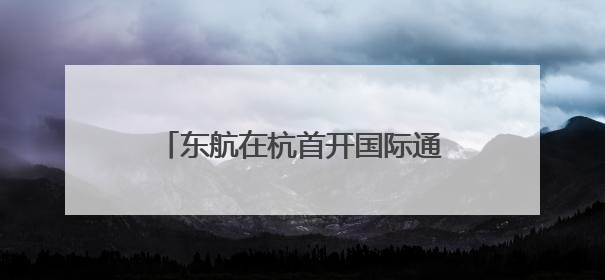 东航在杭首开国际通程航班 杭州空港口岸再添国际通程新航线