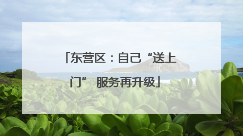 东营区：自己“送上门” 服务再升级