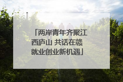 两岸青年齐聚江西庐山 共话在赣就业创业新机遇