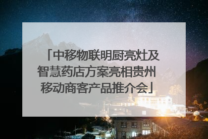 中移物联明厨亮灶及智慧药店方案亮相贵州移动商客产品推介会