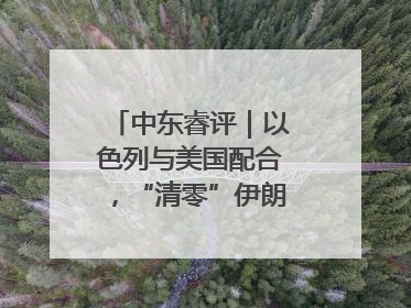 中东睿评｜以色列与美国配合，“清零”伊朗核能力？