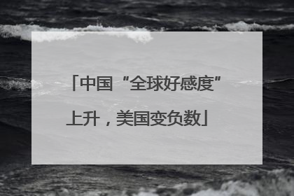 中国“全球好感度”上升，美国变负数