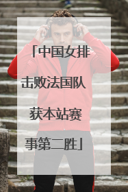 中国女排击败法国队 获本站赛事第二胜