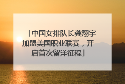 中国女排队长龚翔宇加盟美国职业联赛，开启首次留洋征程