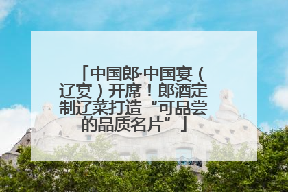 中国郎·中国宴（辽宴）开席！郎酒定制辽菜打造“可品尝的品质名片”