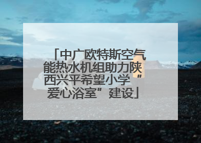 中广欧特斯空气能热水机组助力陕西兴平希望小学“爱心浴室”建设