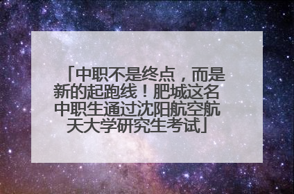 中职不是终点，而是新的起跑线！肥城这名中职生通过沈阳航空航天大学研究生考试