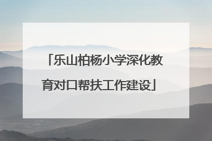 乐山柏杨小学深化教育对口帮扶工作建设