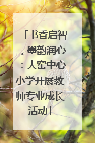 书香启智，墨韵润心：大窑中心小学开展教师专业成长活动