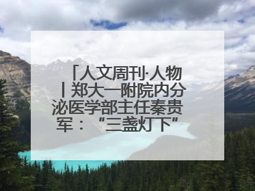 人文周刊·人物丨郑大一附院内分泌医学部主任秦贵军：“三盏灯下”的医者人生