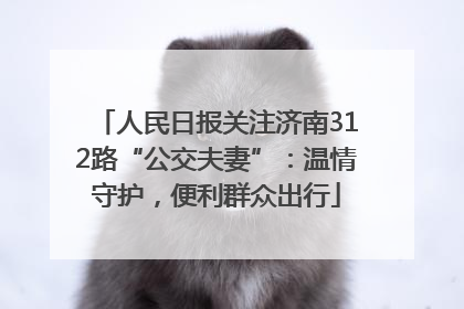 人民日报关注济南312路“公交夫妻”：温情守护，便利群众出行