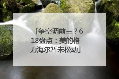 争空调前三？618盘点：美的格力海尔暂未松动