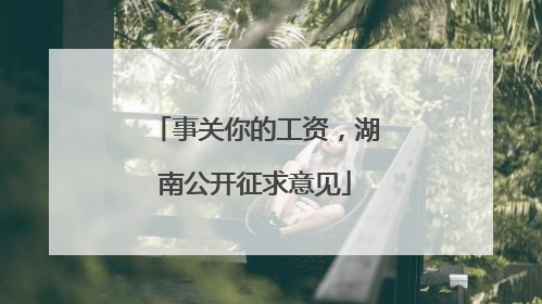 事关你的工资，湖南公开征求意见