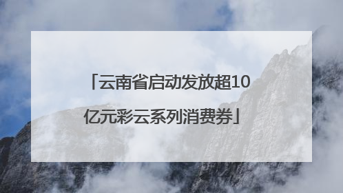 云南省启动发放超10亿元彩云系列消费券