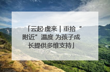 云起·虔来｜重拾“附近”温度 为孩子成长提供多维支持