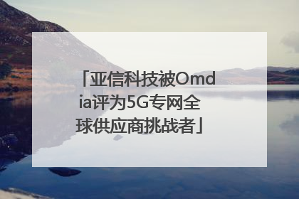 亚信科技被Omdia评为5G专网全球供应商挑战者