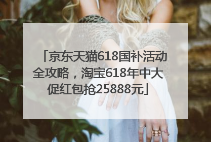 京东天猫618国补活动全攻略，淘宝618年中大促红包抢25888元