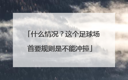 什么情况？这个足球场首要规则是不能冲撞