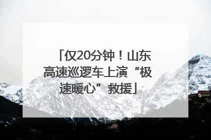 仅20分钟！山东高速巡逻车上演“极速暖心”救援