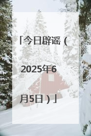 今日辟谣（2025年6月5日）