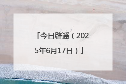 今日辟谣（2025年6月17日）