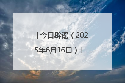 今日辟谣（2025年6月16日）