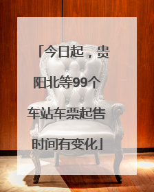 今日起，贵阳北等99个车站车票起售时间有变化