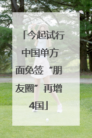 今起试行 中国单方面免签“朋友圈”再增4国