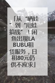 从“晒娃”到“用娃搞钱”！闲鱼出现LABUBU租赁服务，日租80元仍供不应求