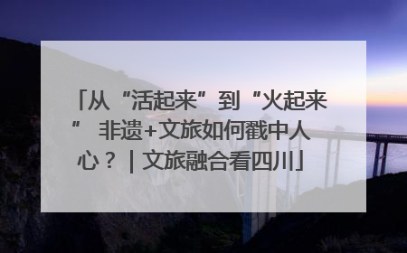 从“活起来”到“火起来” 非遗+文旅如何戳中人心？｜文旅融合看四川