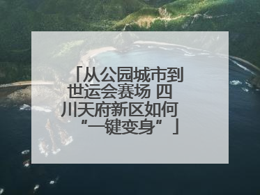 从公园城市到世运会赛场 四川天府新区如何“一键变身”