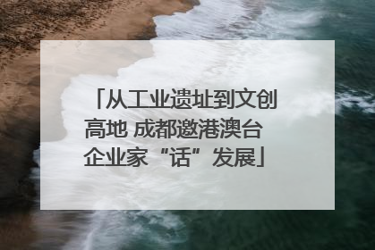 从工业遗址到文创高地 成都邀港澳台企业家“话”发展