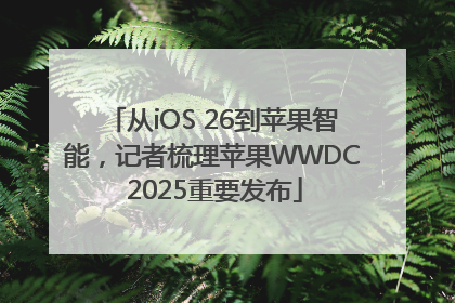 从iOS 26到苹果智能，记者梳理苹果WWDC 2025重要发布