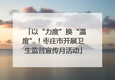 以“力度”换“温度”！枣庄市开展卫生监督宣传月活动