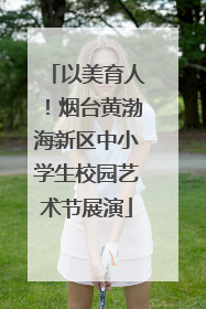 以美育人！烟台黄渤海新区中小学生校园艺术节展演