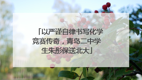 以严谨自律书写化学竞赛传奇，青岛二中学生朱彤保送北大