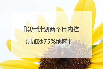 以军计划两个月内控制加沙75%地区