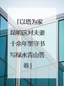 以塔为家 昆明这对夫妻十余年坚守书写绿水青山答卷