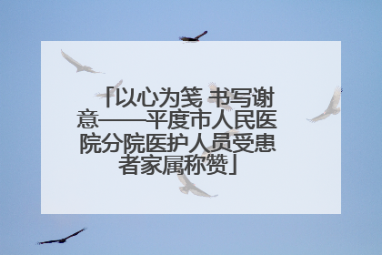 以心为笺 书写谢意——平度市人民医院分院医护人员受患者家属称赞