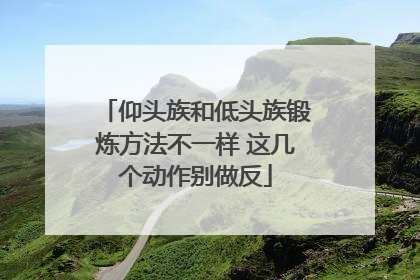 仰头族和低头族锻炼方法不一样 这几个动作别做反