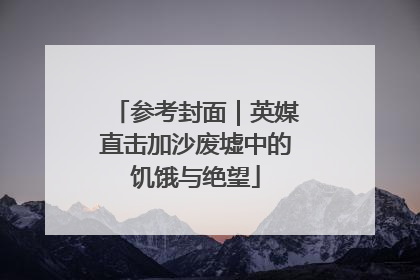 参考封面｜英媒直击加沙废墟中的饥饿与绝望