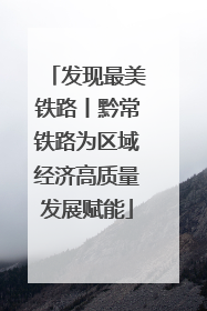 发现最美铁路丨黔常铁路为区域经济高质量发展赋能